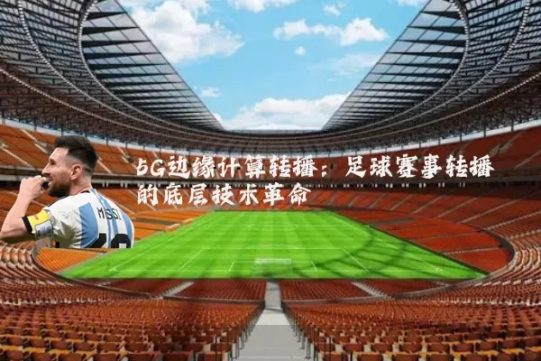 5G边缘计算转播：足球赛事转播的底层技术革命