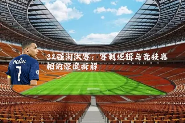 32强淘汰赛:赛制逻辑与竞技真相的深度拆解