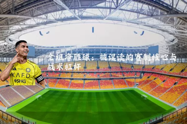 全组净胜球:被误读的赛制核心与战术杠杆