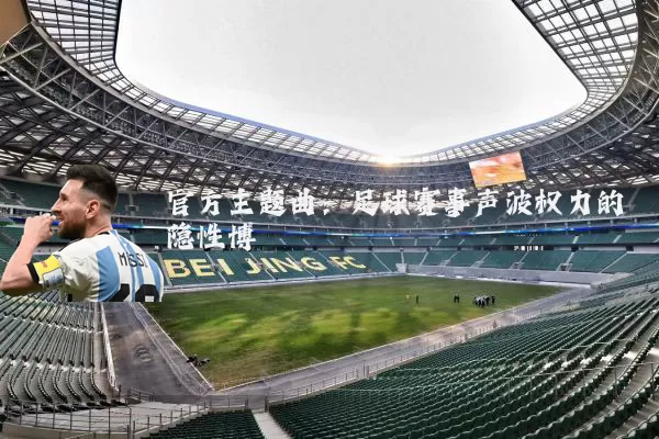 官方主题曲：足球赛事声波权力的隐性博弈
