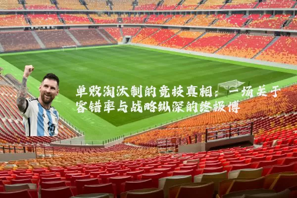 单败淘汰制的竞技真相：一场关于容错率与战略纵深的终极博弈