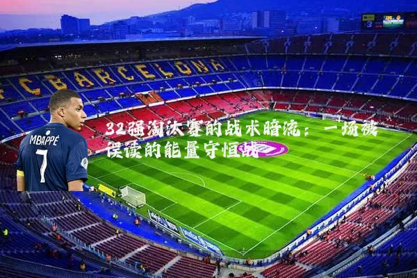 32强淘汰赛的战术暗流：一场被误读的能量守恒战